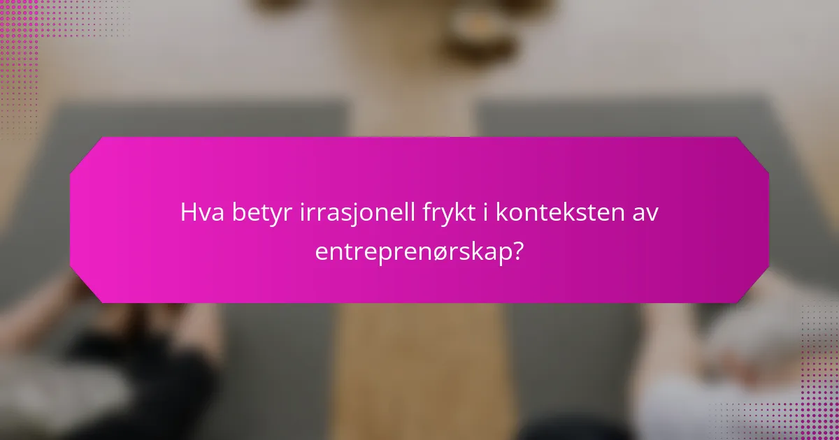 Hva betyr irrasjonell frykt i konteksten av entreprenørskap?