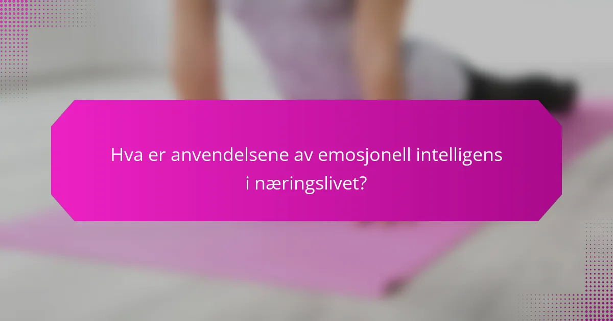 Hva er anvendelsene av emosjonell intelligens i næringslivet?