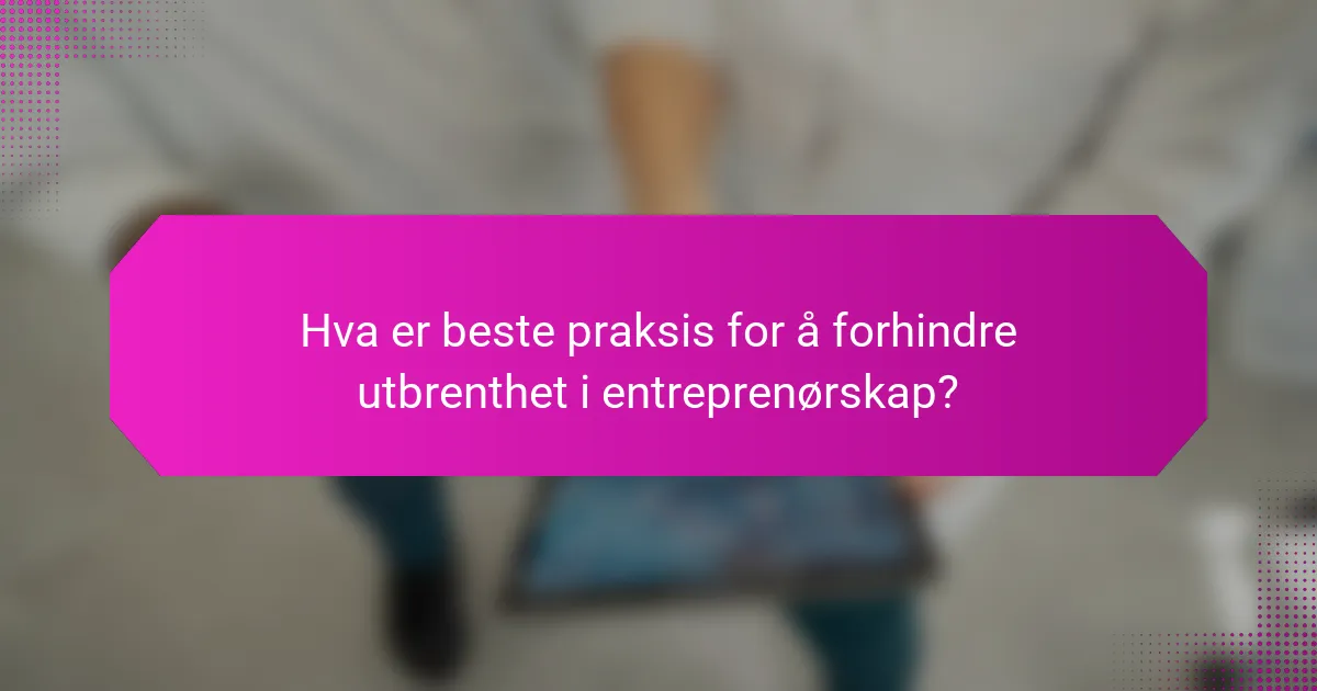 Hva er beste praksis for å forhindre utbrenthet i entreprenørskap?