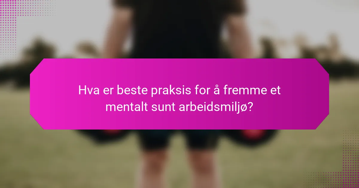 Hva er beste praksis for å fremme et mentalt sunt arbeidsmiljø?