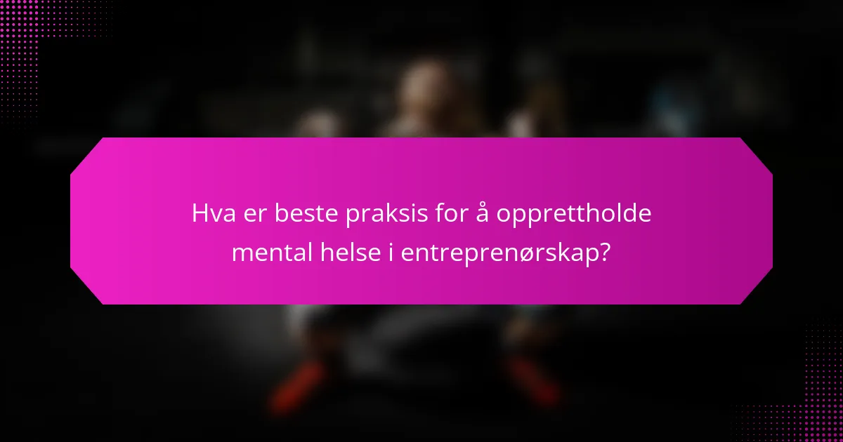 Hva er beste praksis for å opprettholde mental helse i entreprenørskap?