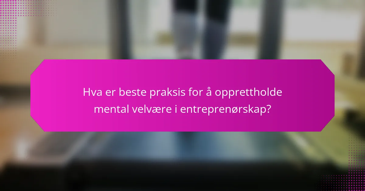 Hva er beste praksis for å opprettholde mental velvære i entreprenørskap?