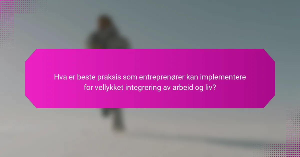 Hva er beste praksis som entreprenører kan implementere for vellykket integrering av arbeid og liv?