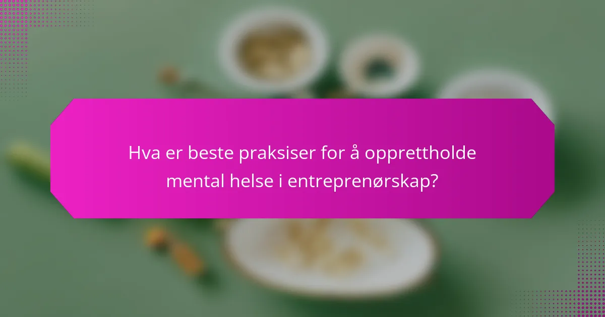 Hva er beste praksiser for å opprettholde mental helse i entreprenørskap?