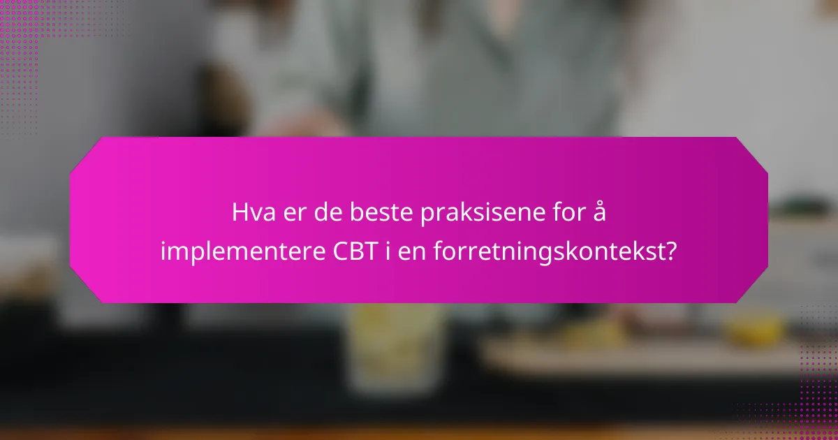 Hva er de beste praksisene for å implementere CBT i en forretningskontekst?
