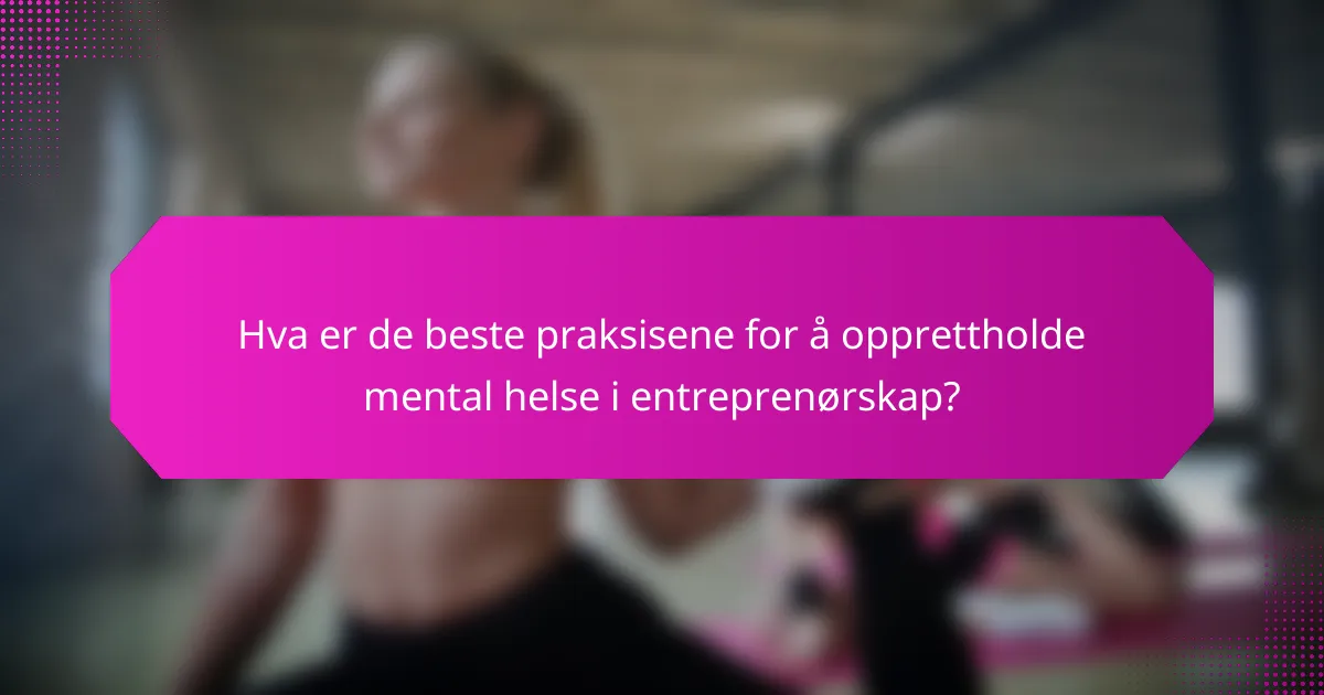 Hva er de beste praksisene for å opprettholde mental helse i entreprenørskap?