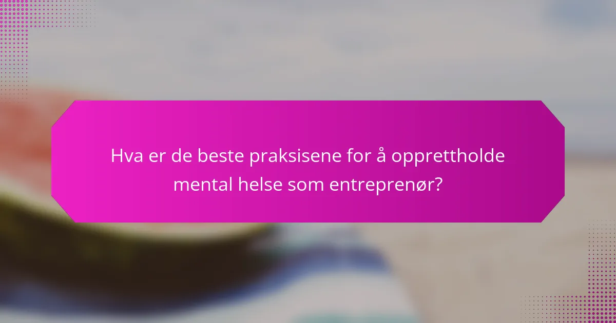 Hva er de beste praksisene for å opprettholde mental helse som entreprenør?