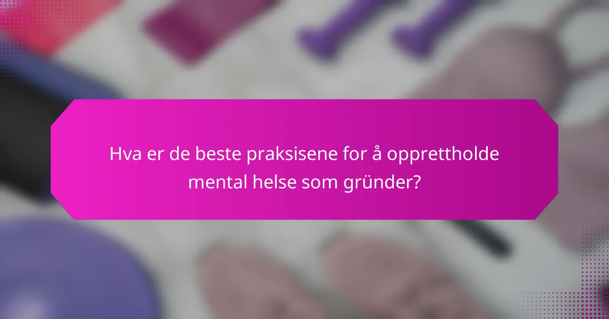 Hva er de beste praksisene for å opprettholde mental helse som gründer?