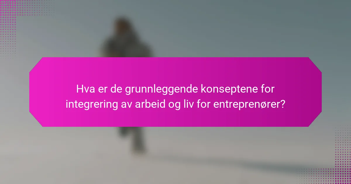 Hva er de grunnleggende konseptene for integrering av arbeid og liv for entreprenører?