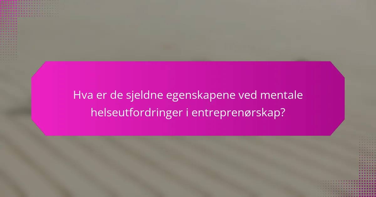 Hva er de sjeldne egenskapene ved mentale helseutfordringer i entreprenørskap?