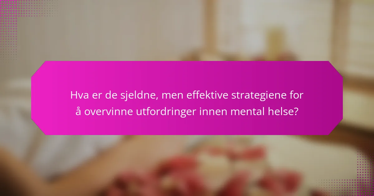Hva er de sjeldne, men effektive strategiene for å overvinne utfordringer innen mental helse?