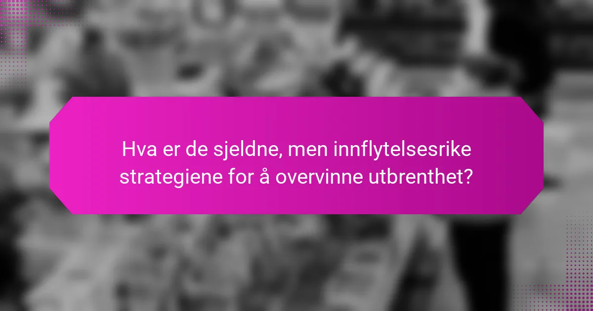 Hva er de sjeldne, men innflytelsesrike strategiene for å overvinne utbrenthet?