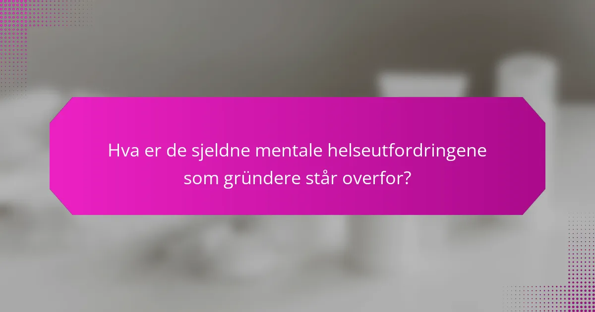 Hva er de sjeldne mentale helseutfordringene som gründere står overfor?
