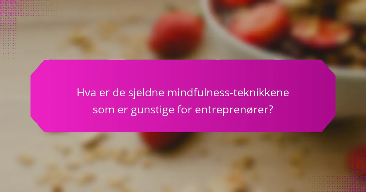 Hva er de sjeldne mindfulness-teknikkene som er gunstige for entreprenører?