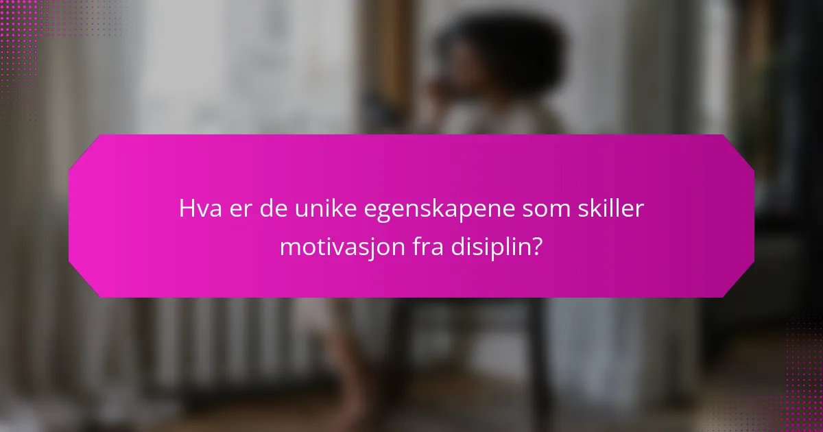 Hva er de unike egenskapene som skiller motivasjon fra disiplin?