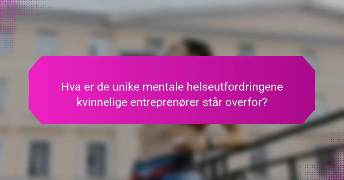 Hva er de unike mentale helseutfordringene kvinnelige entreprenører står overfor?