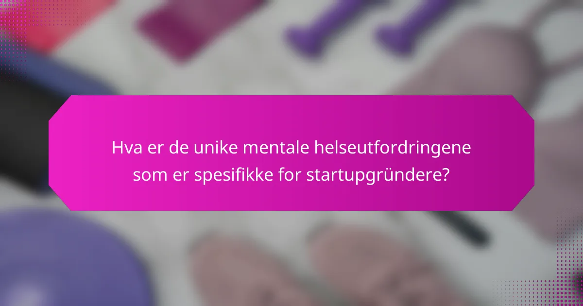 Hva er de unike mentale helseutfordringene som er spesifikke for startupgründere?