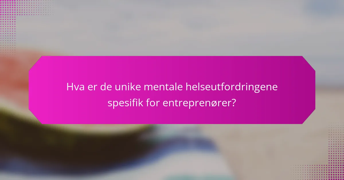 Hva er de unike mentale helseutfordringene spesifik for entreprenører?