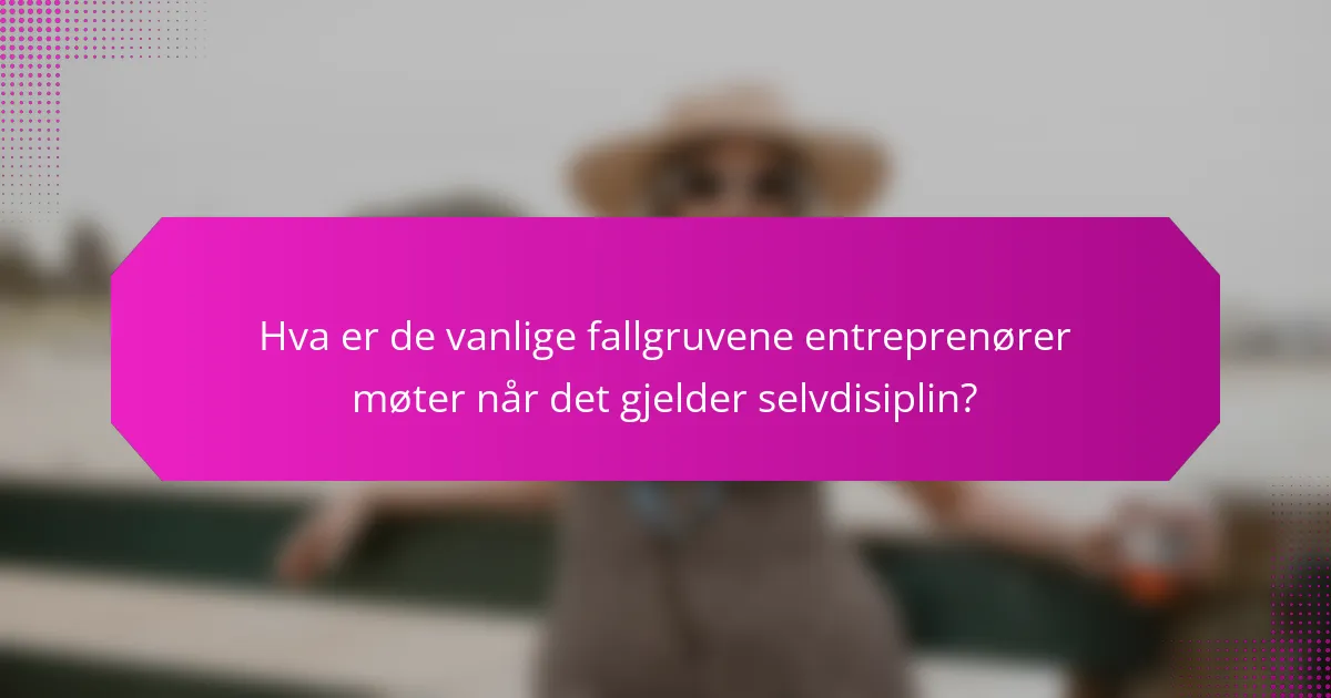 Hva er de vanlige fallgruvene entreprenører møter når det gjelder selvdisiplin?