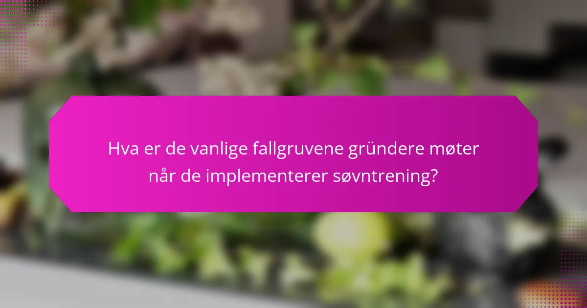 Hva er de vanlige fallgruvene gründere møter når de implementerer søvntrening?