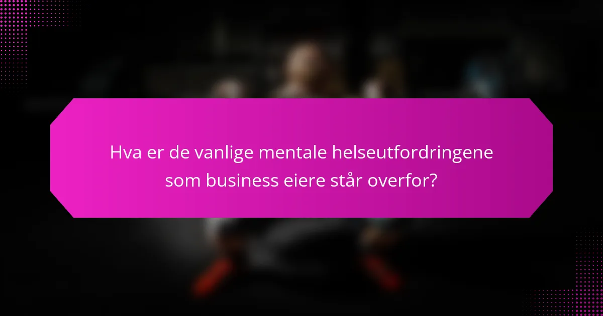 Hva er de vanlige mentale helseutfordringene som business eiere står overfor?