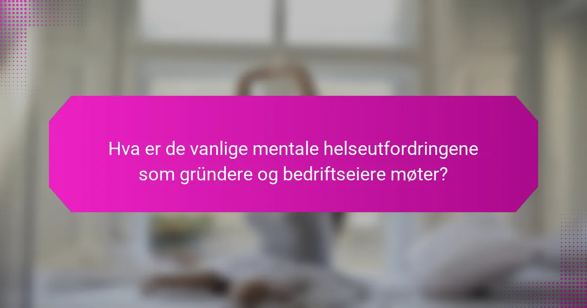 Hva er de vanlige mentale helseutfordringene som gründere og bedriftseiere møter?