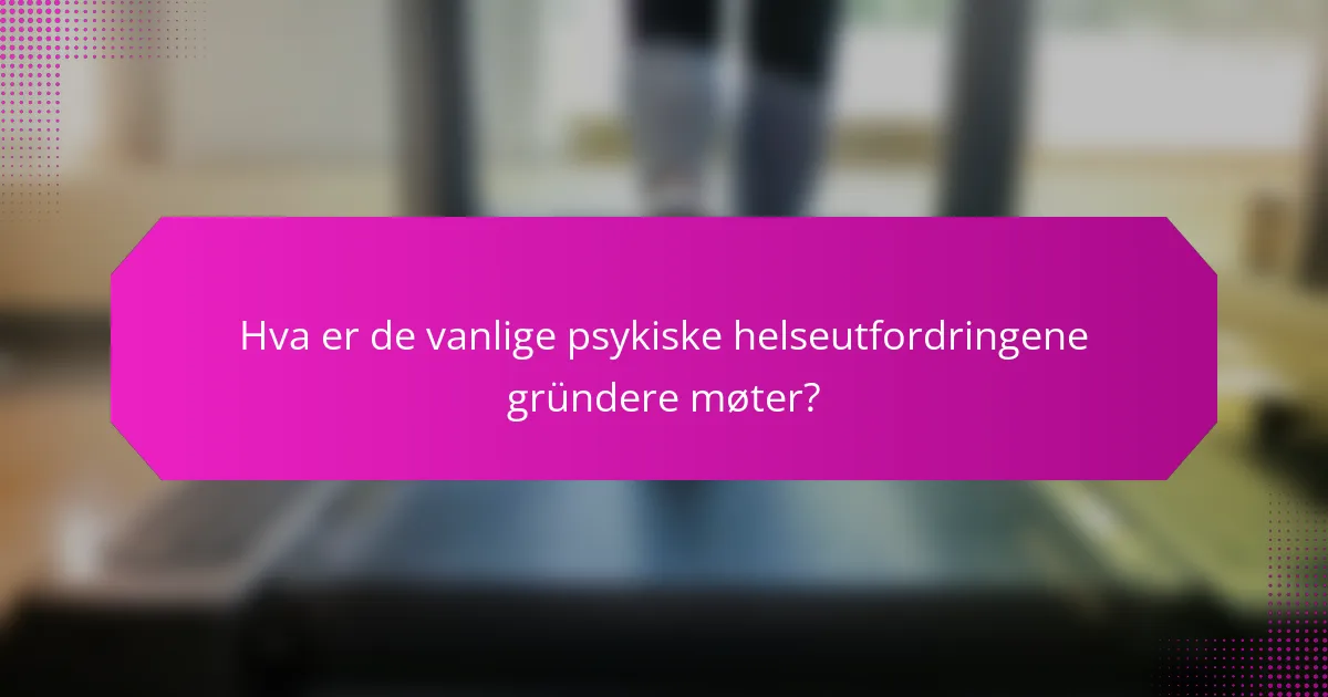 Hva er de vanlige psykiske helseutfordringene gründere møter?