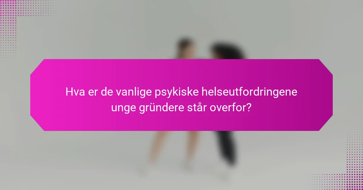 Hva er de vanlige psykiske helseutfordringene unge gründere står overfor?