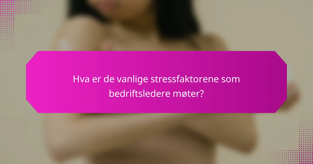 Hva er de vanlige stressfaktorene som bedriftsledere møter?