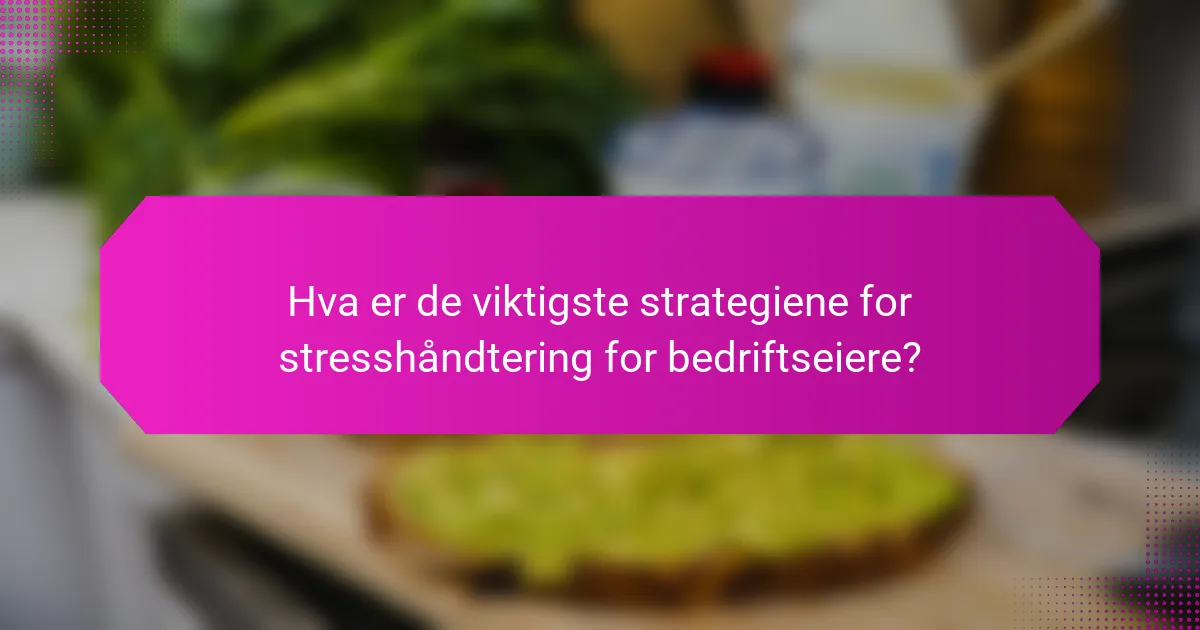 Hva er de viktigste strategiene for stresshåndtering for bedriftseiere?
