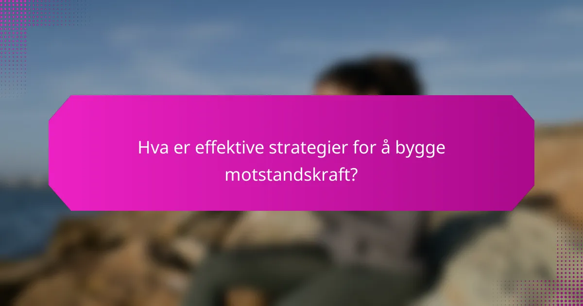 Hva er effektive strategier for å bygge motstandskraft?