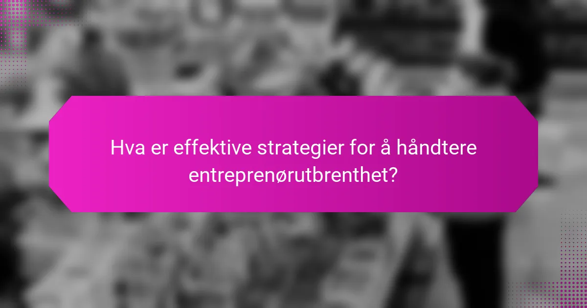 Hva er effektive strategier for å håndtere entreprenørutbrenthet?