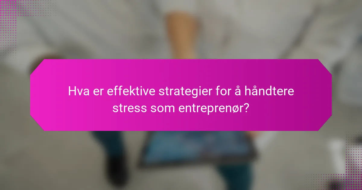 Hva er effektive strategier for å håndtere stress som entreprenør?