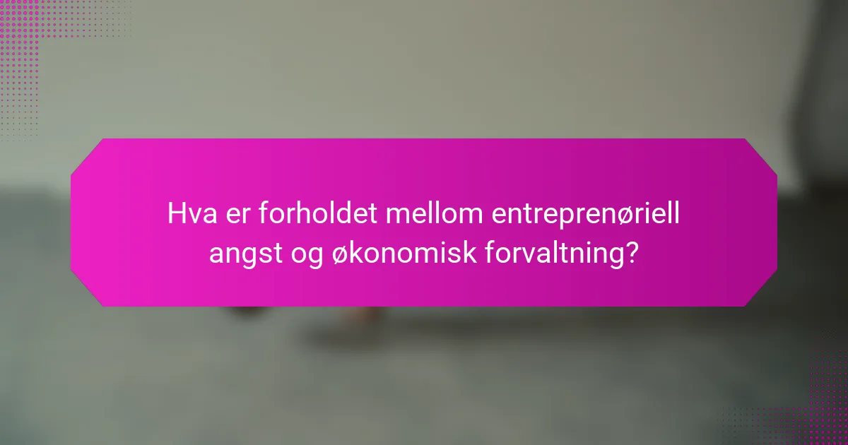 Hva er forholdet mellom entreprenøriell angst og økonomisk forvaltning?