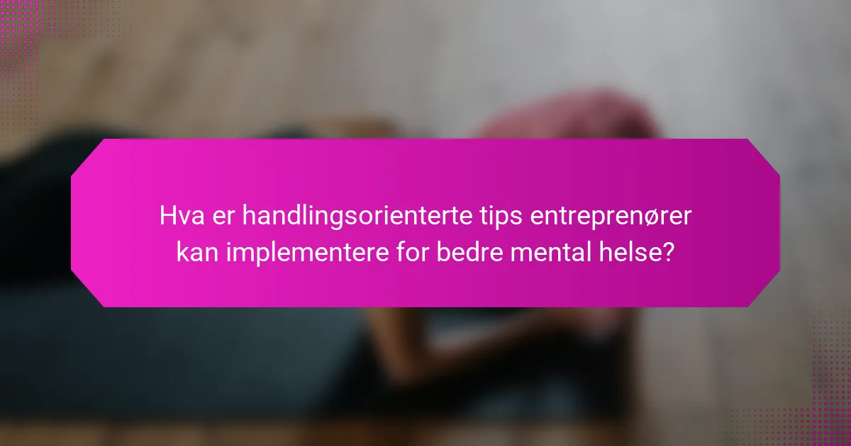 Hva er handlingsorienterte tips entreprenører kan implementere for bedre mental helse?