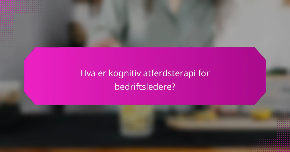 Hva er kognitiv atferdsterapi for bedriftsledere?