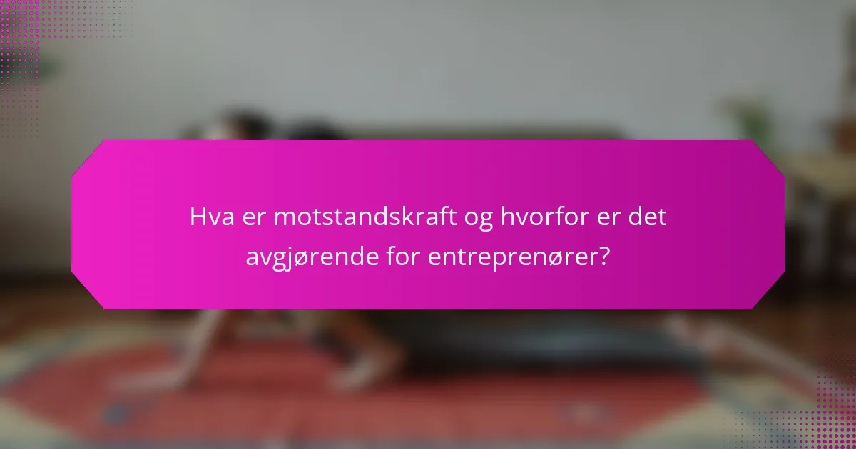 Hva er motstandskraft og hvorfor er det avgjørende for entreprenører?