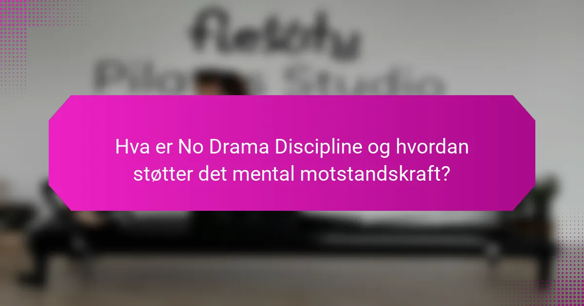 Hva er No Drama Discipline og hvordan støtter det mental motstandskraft?