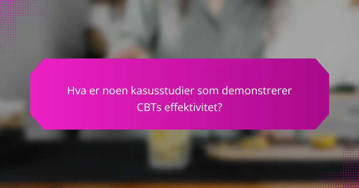 Hva er noen kasusstudier som demonstrerer CBTs effektivitet?