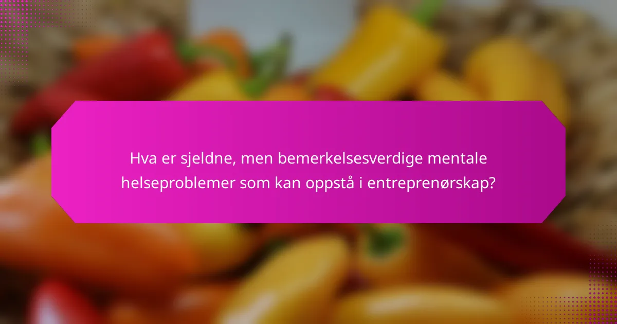 Hva er sjeldne, men bemerkelsesverdige mentale helseproblemer som kan oppstå i entreprenørskap?