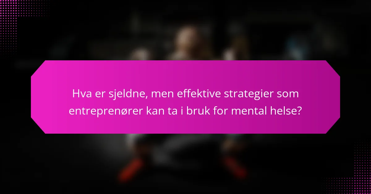 Hva er sjeldne, men effektive strategier som entreprenører kan ta i bruk for mental helse?