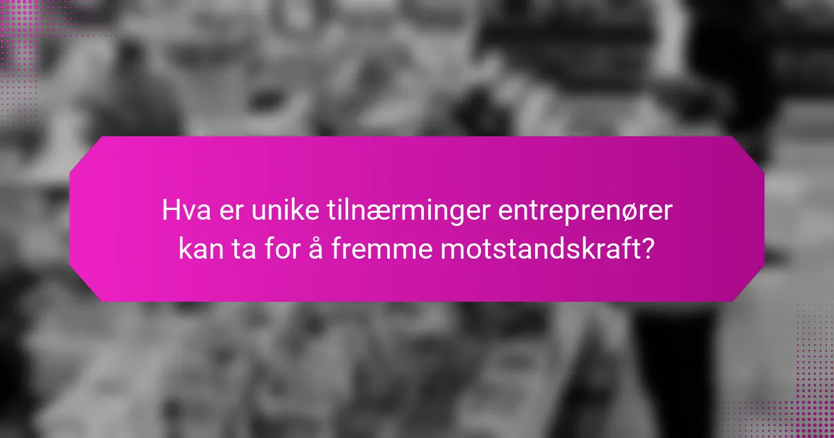 Hva er unike tilnærminger entreprenører kan ta for å fremme motstandskraft?