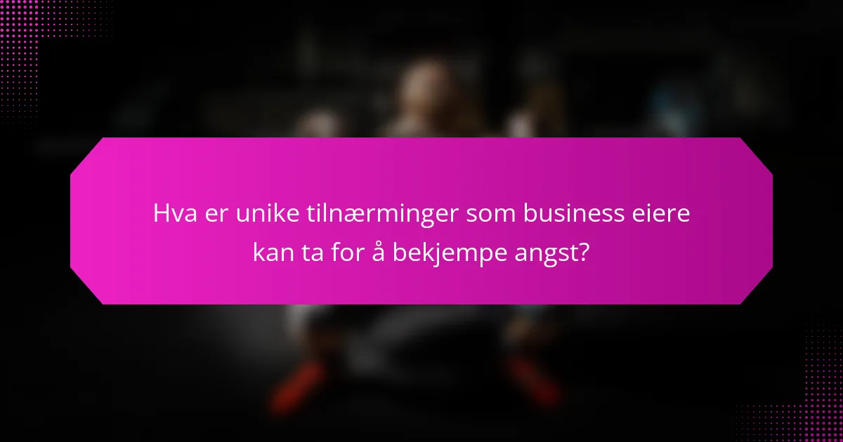 Hva er unike tilnærminger som business eiere kan ta for å bekjempe angst?