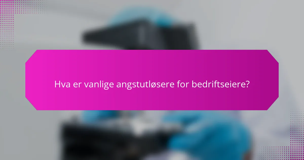 Hva er vanlige angstutløsere for bedriftseiere?