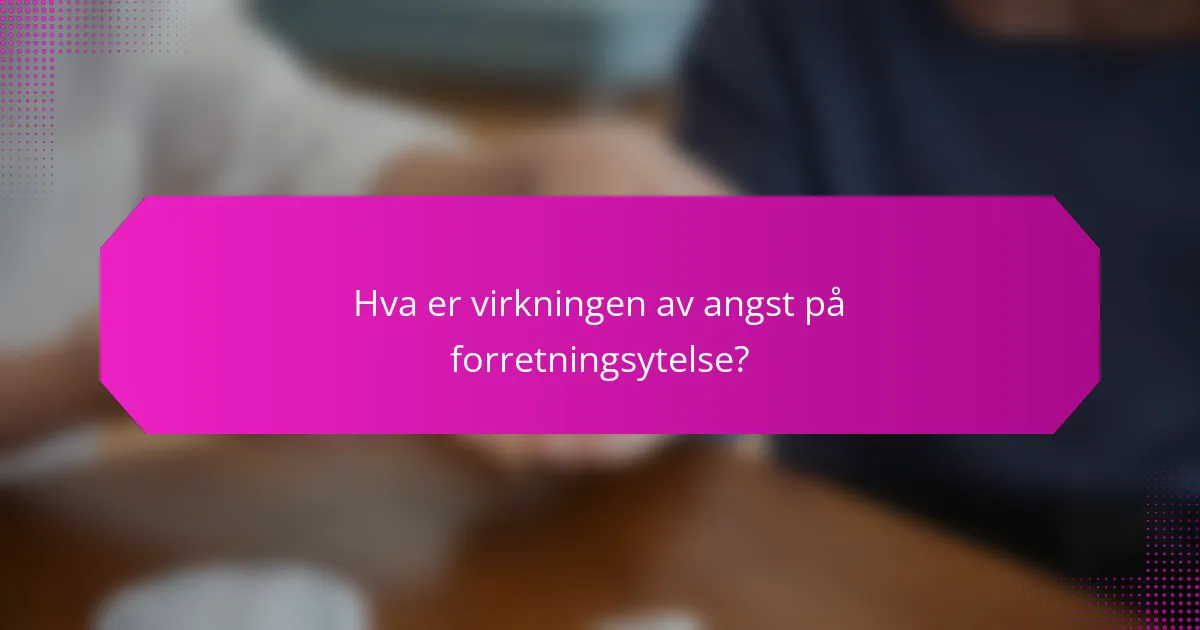 Hva er virkningen av angst på forretningsytelse?