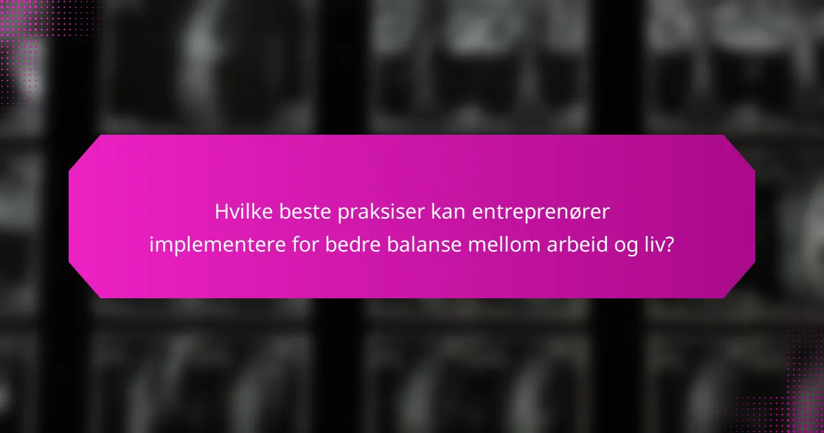 Hvilke beste praksiser kan entreprenører implementere for bedre balanse mellom arbeid og liv?