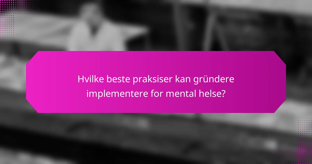 Hvilke beste praksiser kan gründere implementere for mental helse?