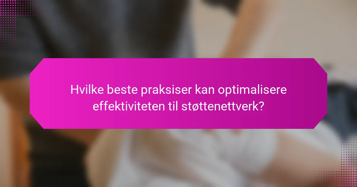 Hvilke beste praksiser kan optimalisere effektiviteten til støttenettverk?