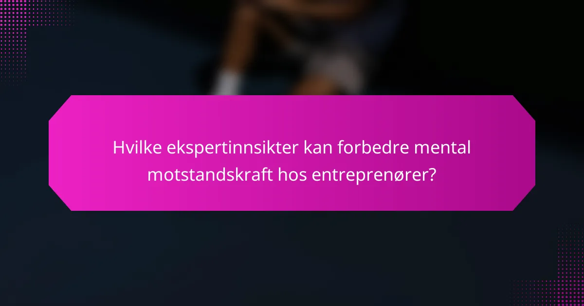 Hvilke ekspertinnsikter kan forbedre mental motstandskraft hos entreprenører?