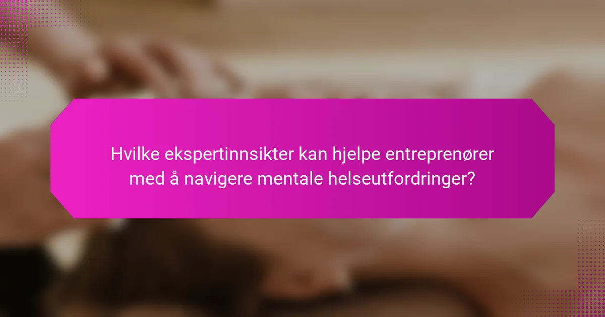 Hvilke ekspertinnsikter kan hjelpe entreprenører med å navigere mentale helseutfordringer?